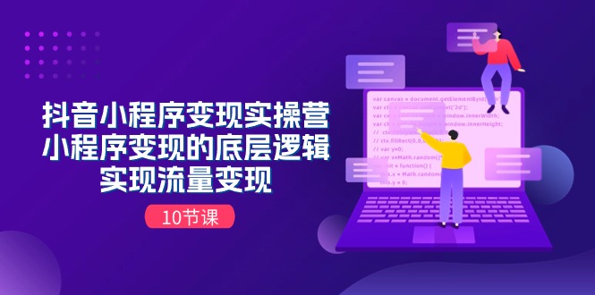 抖音小程序变现实操营,小程序变现的底层逻辑,实现流量变现(10节课)-优优云网创