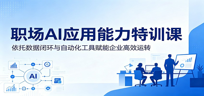 职场AI应用能力特训课:依托数据闭环与自动化工具赋能企业高效运转-优优云网创