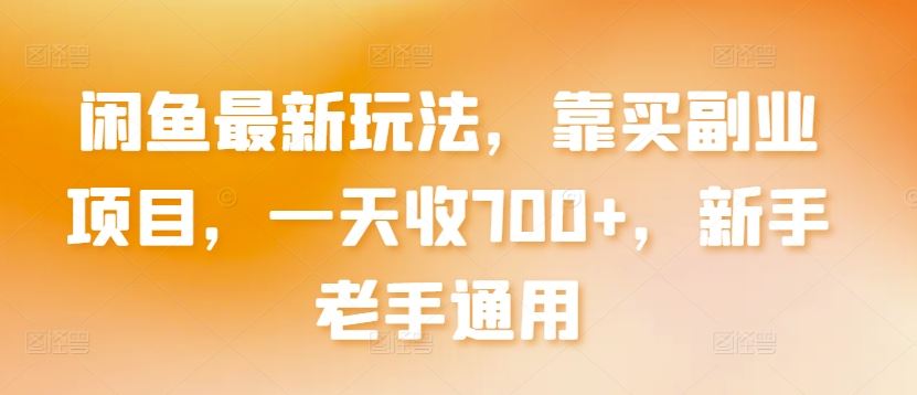 闲鱼最新玩法,靠买副业项目,一天收700+,新手老手通用【揭秘】-优优云网创