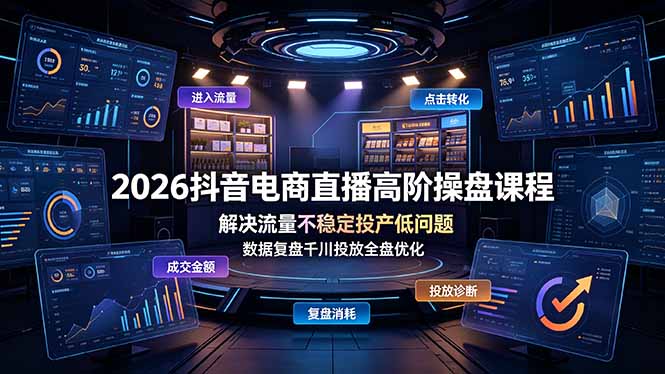 2026抖音电商直播高阶操盘课程,解决流量不稳定投产低问题,数据复盘千川投放全盘优化-优优云网创