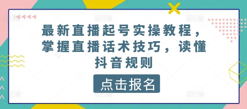 最新直播起号实操教程,掌握直播话术技巧,读懂抖音规则-优优云网创
