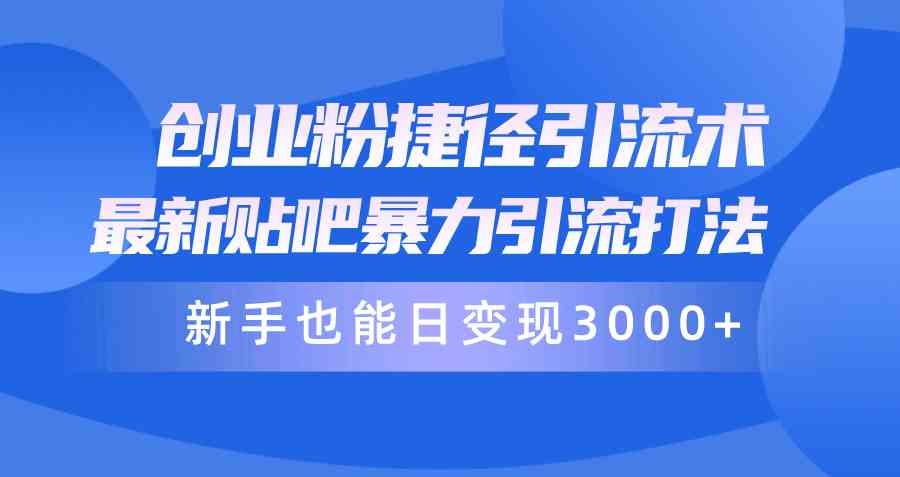 (10071期)创业粉捷径引流术,最新贴吧暴力引流打法,新手也能日变现3000+附赠全…-优优云网创