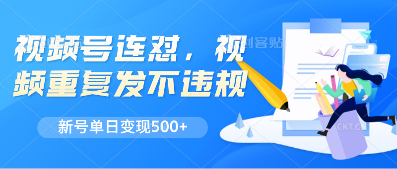 视频号连怼,视频重复发不违规,新号单日变现500+-优优云网创