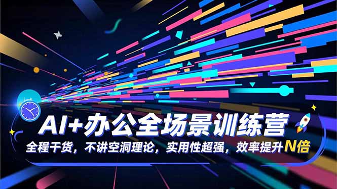 AI+办公全场景训练营:全程干货,不讲空洞理论,实用性超强,效率提升N倍-优优云网创