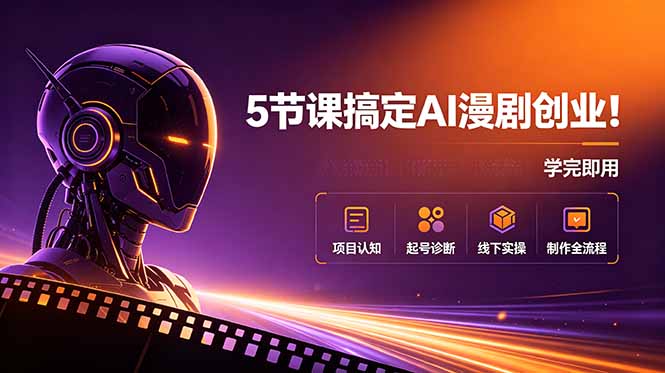 5节课搞定AI漫剧创业!项目认知+起号诊断+线下实操+制作全流程,学完即用-优优云网创