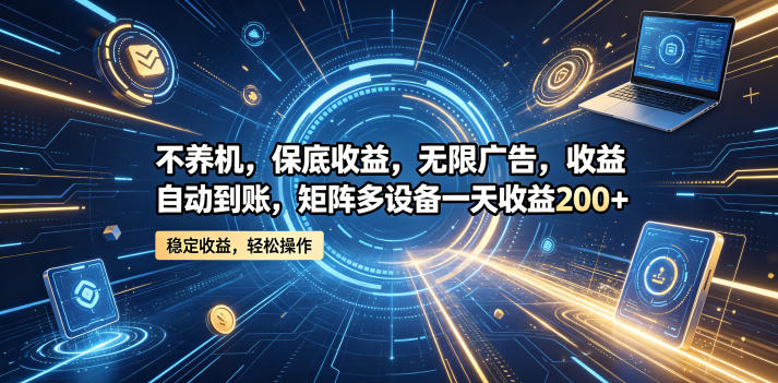 不养机,保底收益,无限广告,收益自动到账,矩阵多设备一天收益200+【揭秘】-优优云网创