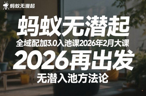 蚂蚁无潜不起全域配抖加3.0入池课2026年2月大课,2026再出发,无潜入池方法论-优优云网创