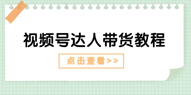 (11162期)视频号达人带货教程:达人剧情打法(长期)+达人带货广告(短期)-优优云网创