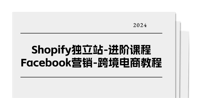 (11043期)Shopify独立站-进阶课程-Facebook营销-跨境电商教程(25节)-优优云网创