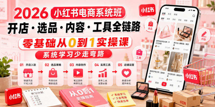 2026小红书电商系统班开店・选品・内容・工具全链路,零基础从0到1实操课,系统学习少走弯路-优优云网创