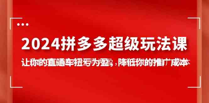 (10036期)2024拼多多-超级玩法课,让你的直通车扭亏为盈,降低你的推广成本-7节课-优优云网创