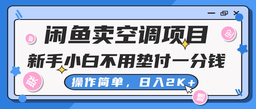 (10961期)闲鱼卖空调项目,新手小白一分钱都不用垫付,操作极其简单,日入2K+-优优云网创