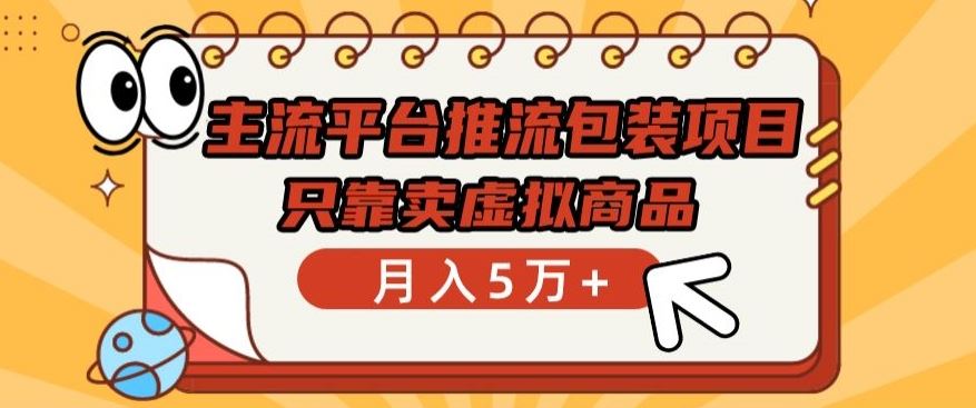主流平台推流包装项目,只靠卖虚拟商品月入5万+【揭秘】
