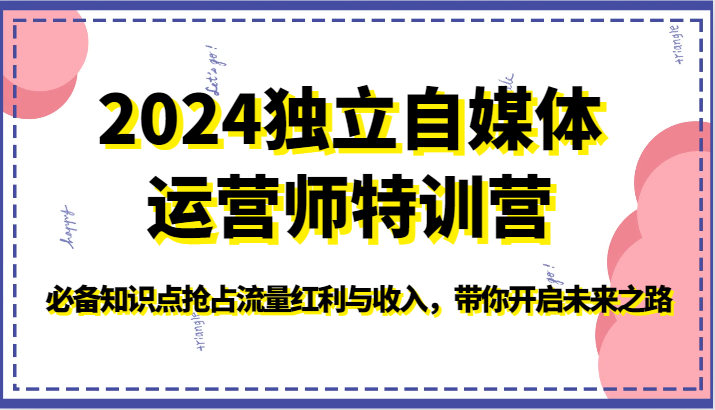 2024独立自媒体运营师特训营-必备知识点抢占流量红利与收入,带你开启未来之路-优优云网创