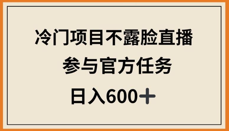 冷门项目不露脸直播,参与官方任务,日入600+【揭秘】-优优云网创