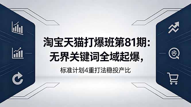 淘宝天猫打爆班第81期:无界关键词全域起爆,标准计划4重打法稳投产比-优优云网创