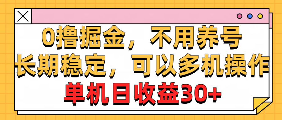 (10895期)0撸掘金,不用养号,长期稳定,可以多机操作,单机日收益30+-优优云网创