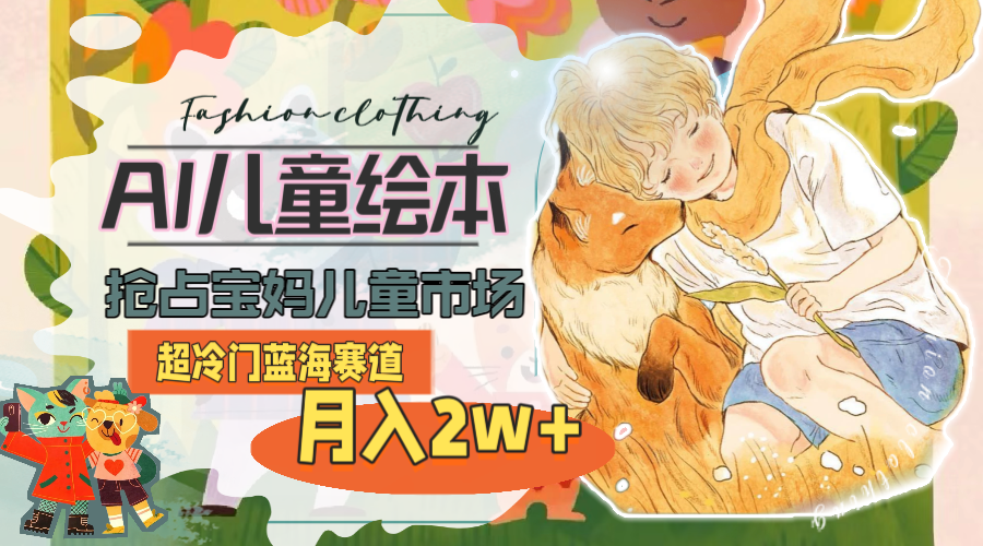 (11007期)超冷门蓝海赛道,用AI做儿童绘本,抢占宝妈儿童市场,月入2w+(教程+素材)-优优云网创