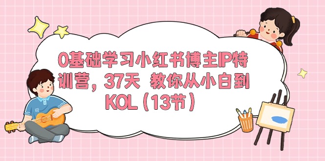 (10764期)0基础学习小红书博主IP特训营,37天 教你从小白到KOL(13节)-优优云网创