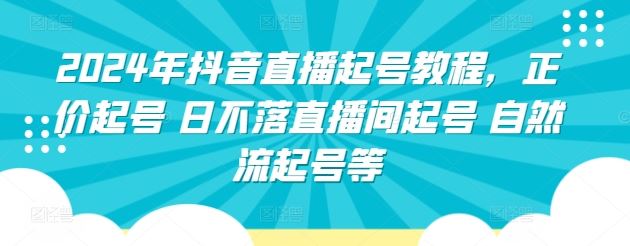 2024年抖音直播起号教程,正价起号 日不落直播间起号 自然流起号等-优优云网创