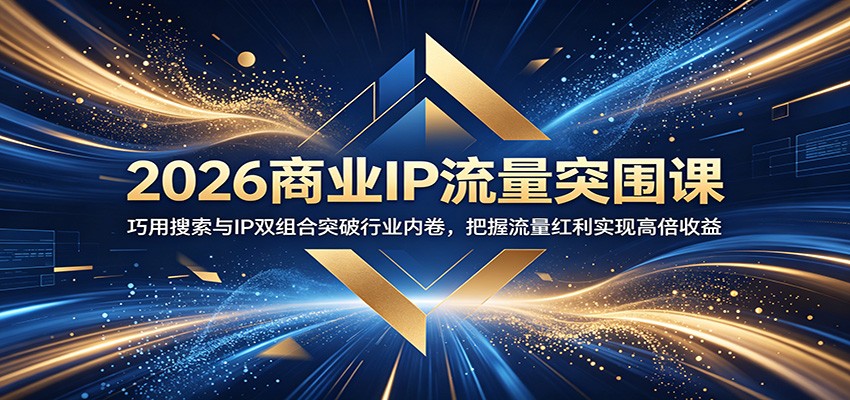 2026商业IP流量突围课：巧用搜索与IP双组合突破行业内卷，把握流量红利实现高倍收益-优优云网创
