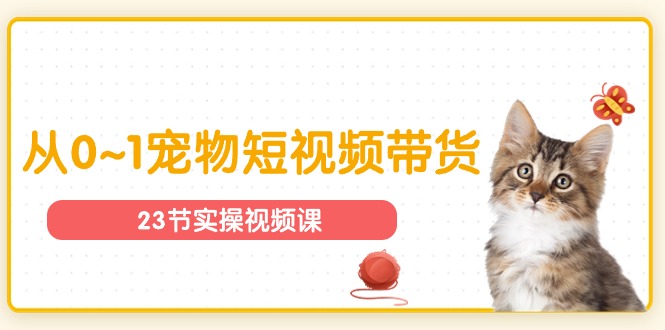 宠物行业从0~1宠物短视频带货实操课(23节课)-优优云网创