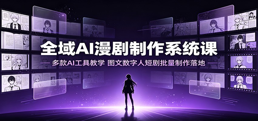 全域AI漫剧制作系统课:多款AI工具教学,图文数字人短剧批量制作落地-优优云网创