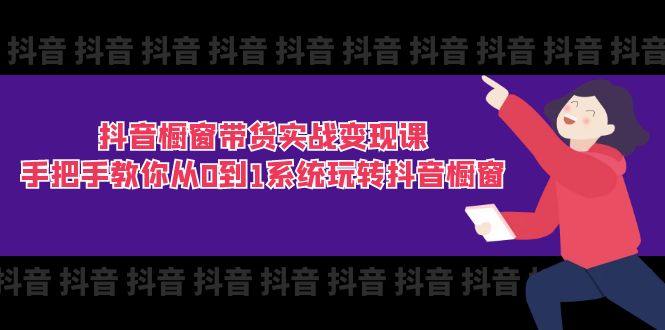 (11462期)抖音橱窗带货实战变现课:手把手教你从0到1系统玩转抖音橱窗-11节-优优云网创
