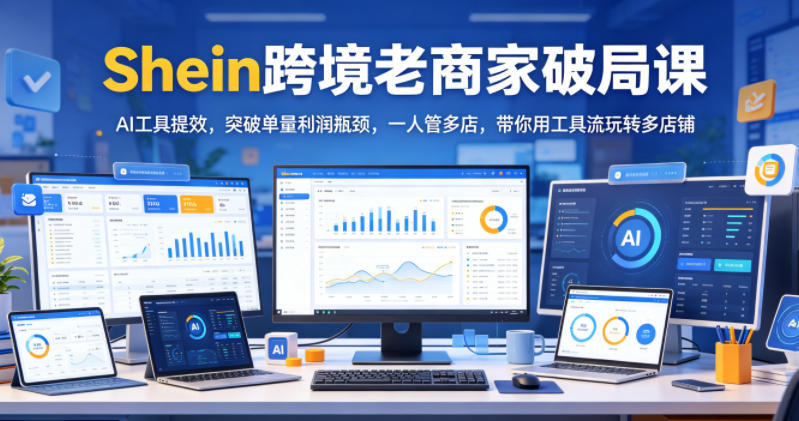 Shein跨境老商家破局课,AI工具提效,突破单量利润瓶颈,一人管多店,带你用工具流玩转多店铺 Shein跨境老商家破局课,AI工具提效,突破单量利润瓶颈,一人管多店,带你用工具流玩转多店铺