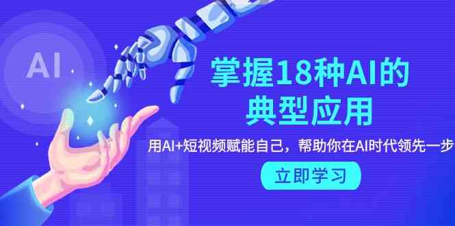 （9683期）掌握18种AI的典型应用，用AI+短视频 赋能自己，帮助你在AI时代领先一步-优优云网创