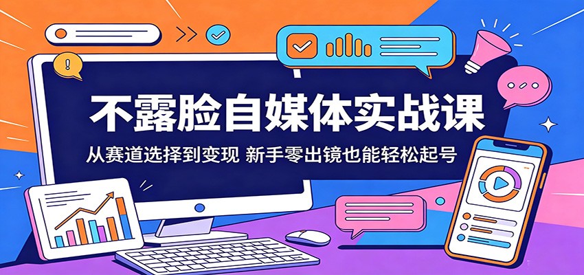 不露脸自媒体实战课:从赛道选择到变现,新手零出镜也能轻松起号-优优云网创