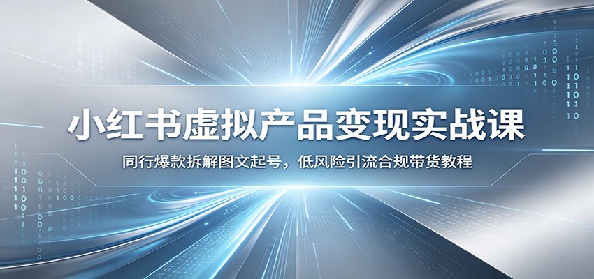 小红书虚拟产品变现实战课:同行爆款拆解图文起号,低风险引流合规带货教程-优优云网创