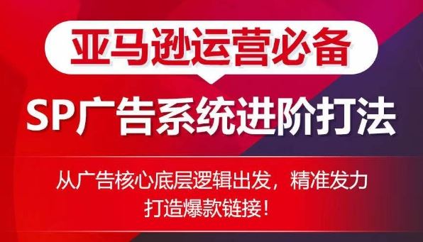 亚马逊运营必备: SP广告的系统进阶打法,从广告核心底层逻辑出发,精准发力打造爆款链接-优优云网创