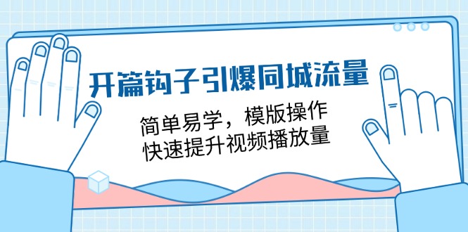 (11393期)开篇 钩子引爆同城流量,简单易学,模版操作,快速提升视频播放量-18节课-优优云网创