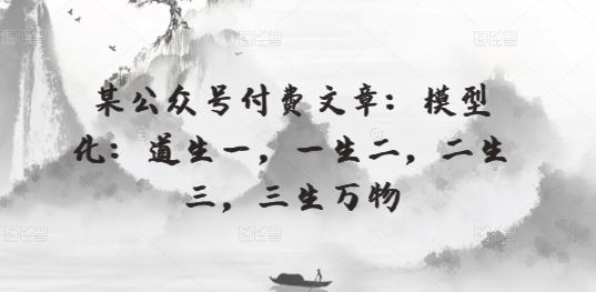 某公众号付费文章:模型化:道生一,一生二,二生三,三生万物-优优云网创