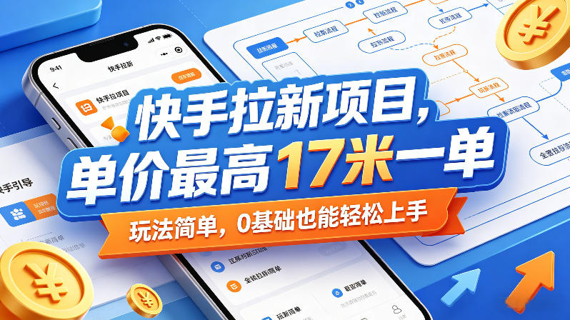 快手拉新项目,单价最高17米一单,玩法简单,0基础也能轻松上手(更新07月08日)-优优云网创