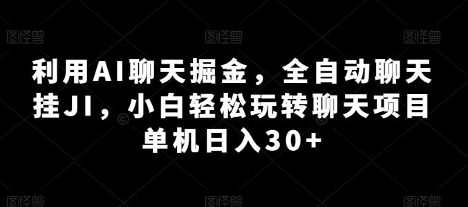 利用AI聊天掘金,全自动聊天挂JI,小白轻松玩转聊天项目 单机日入30+【揭秘】-优优云网创