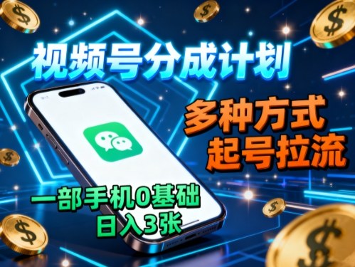 视频号分成计划，多种方式起号拉流，一部手机0基础日入3张-优优云网创