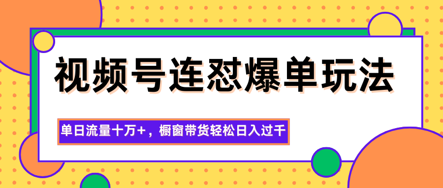 视频号连怼爆单玩法,单日流量十万+,橱窗带货轻松日入过千-优优云网创