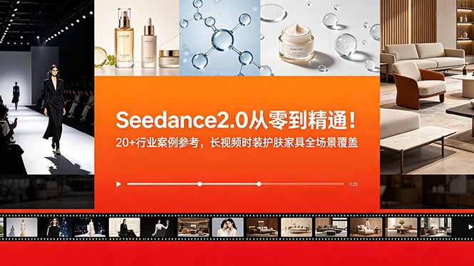 Seedance2.0从零到精通!20+行业案例参考,长视频时装护肤家具全场景覆盖-优优云网创