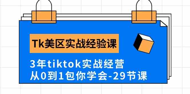 Tk美区实战经验课程分享,3年tiktok实战经营,从0到1包你学会(29节课)-优优云网创