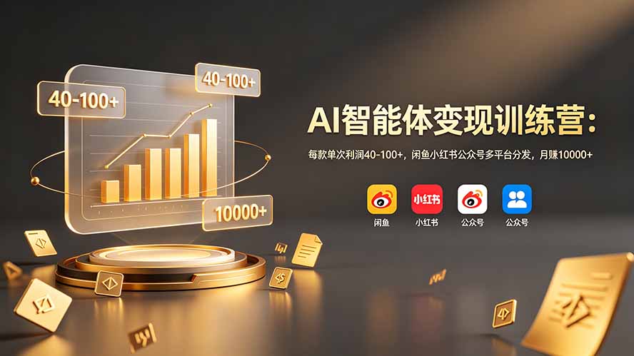 AI智能体变现训练营:每款单次利润40-100+,闲鱼小红书公众号多平台分发,月赚10000+-优优云网创