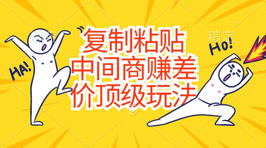 (10918期)复制粘贴,中间商赚差价顶级玩法,零成本,硬通货-优优云网创