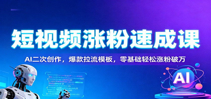 短视频涨粉速成课:AI二次创作,爆款拉流模板,零基础轻松涨粉破万-优优云网创