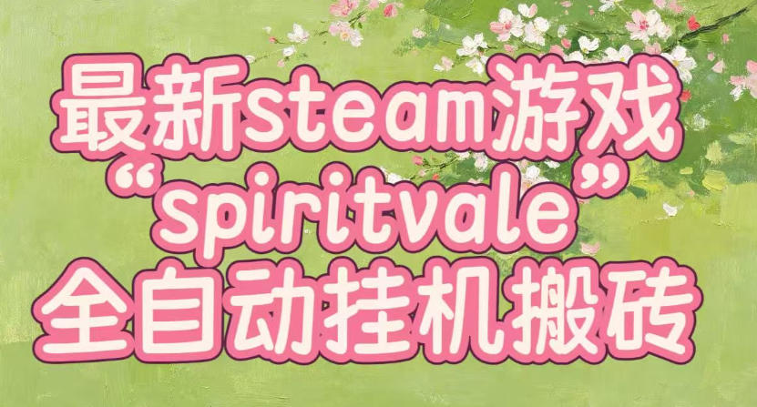 最新steam爆火游戏spiritvale，单窗口日入100+，可矩阵操作，全套保姆级教程【揭秘】-优优云网创