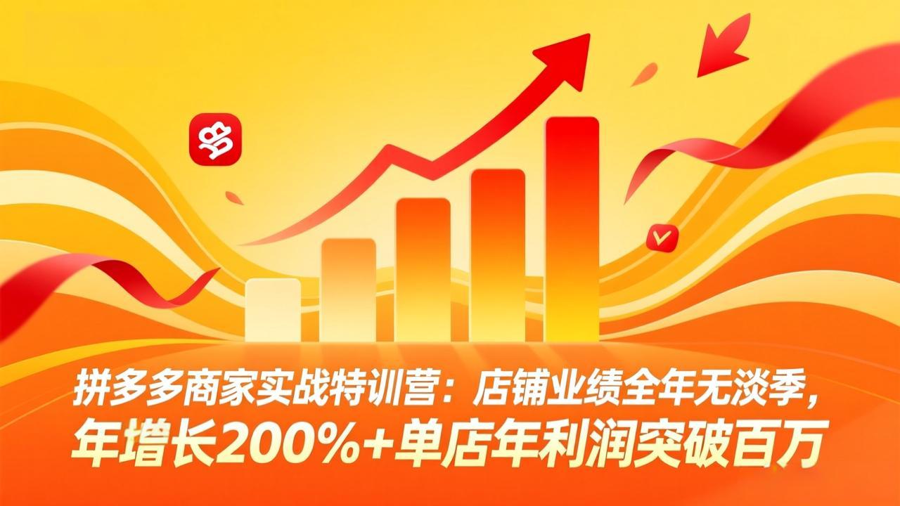 拼多多商家实战特训营:店铺业绩全年无淡季,年增长200%+单店年利润突破百万(26年4月10日更新-优优云网创