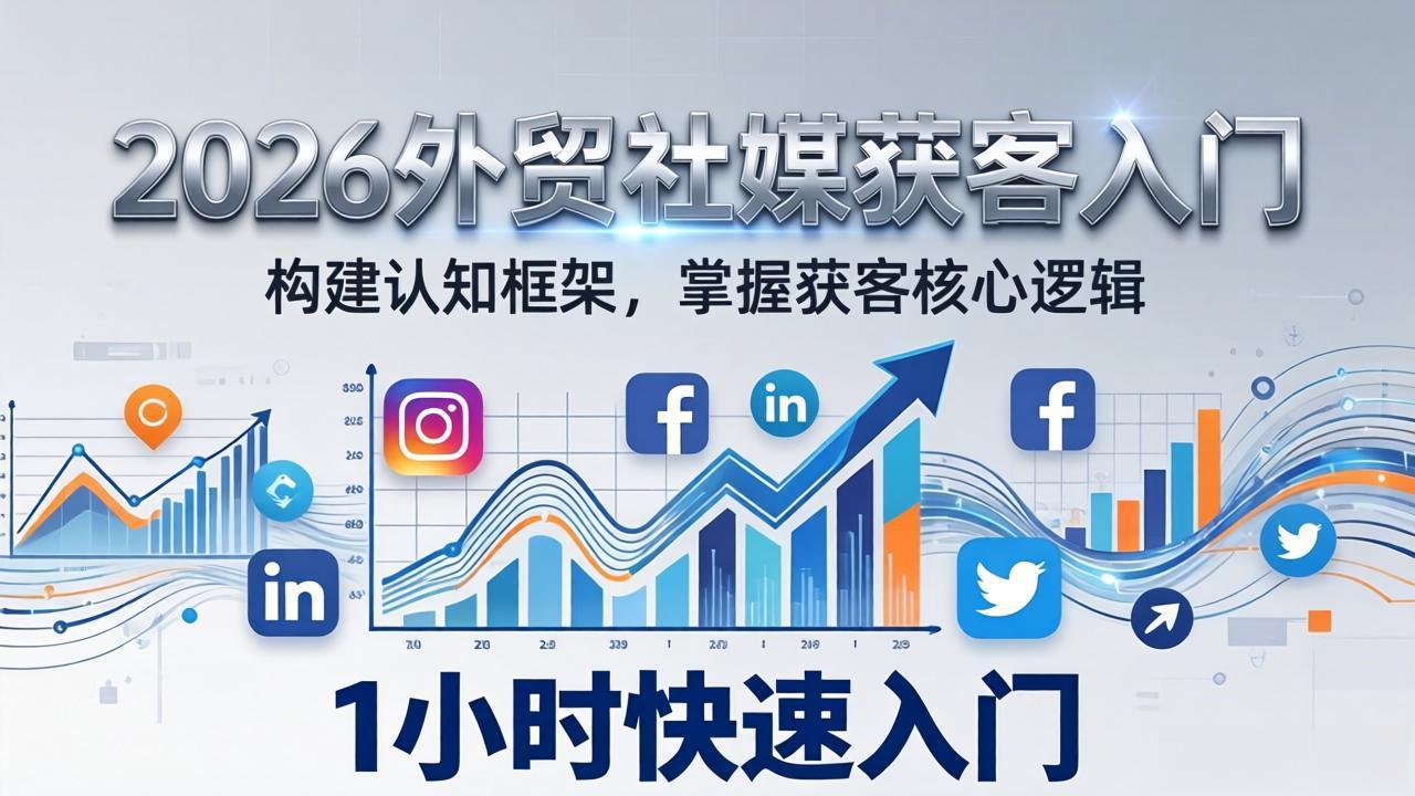 2026 外贸社媒获客入门：1小时搭建认知框架，新手快速开启社媒获客之路-优优云网创