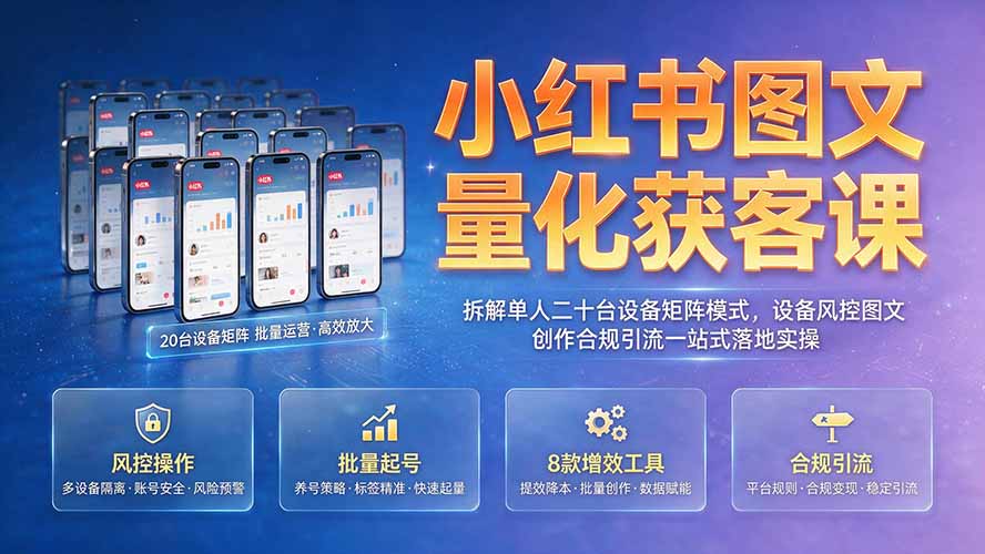 小红书图文量化获客课|拆解单人二十台设备矩阵模式,设备风控图文创作合规引流一站式落地实操-优优云网创