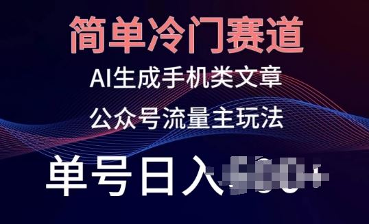 简单冷门赛道,AI生成手机类文章,公众号流量主玩法,单号日入100+【揭秘】-优优云网创