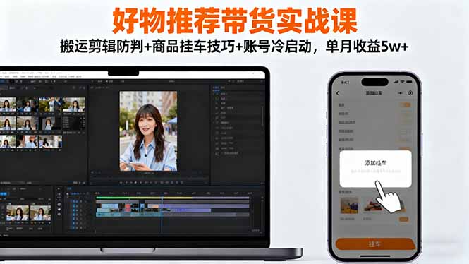 好物推荐带货实战课:搬运剪辑防判+商品挂车技巧+账号冷启动,单月收益5w+-优优云网创
